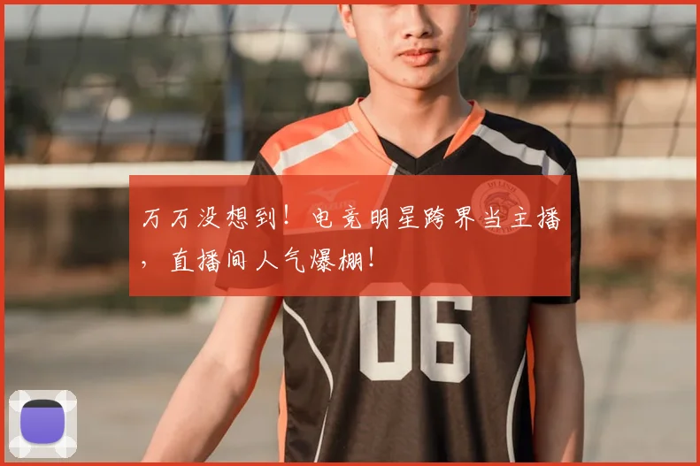 万万没想到!电竞明星跨界当主播,直播间人气爆棚!