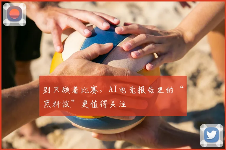 别只顾着比赛，AI电竞报告里的“黑科技”更值得关注