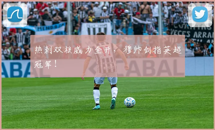 热刺双核威力全开，穆帅剑指英超冠军！