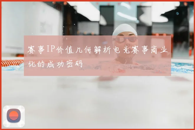 赛事IP价值几何解析电竞赛事商业化的成功密码