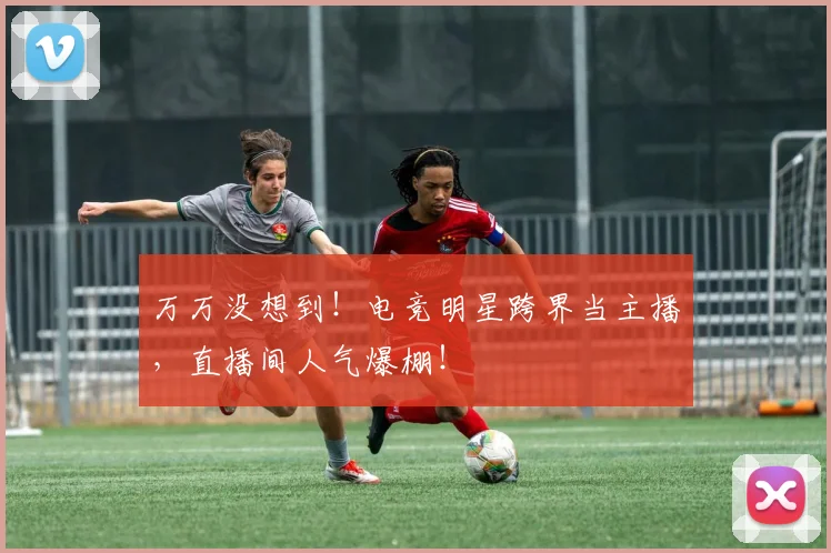 万万没想到！电竞明星跨界当主播，直播间人气爆棚！