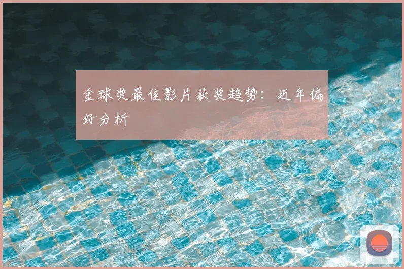 金球奖最佳影片获奖趋势：近年偏好分析