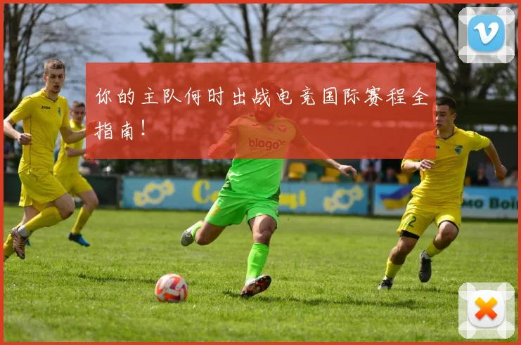 你的主队何时出战电竞国际赛程全指南!