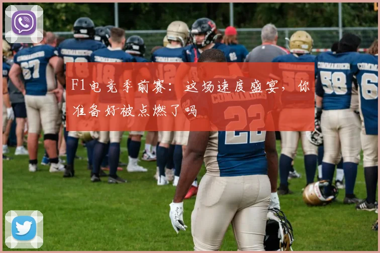 F1电竞季前赛:这场速度盛宴,你准备好被点燃了吗