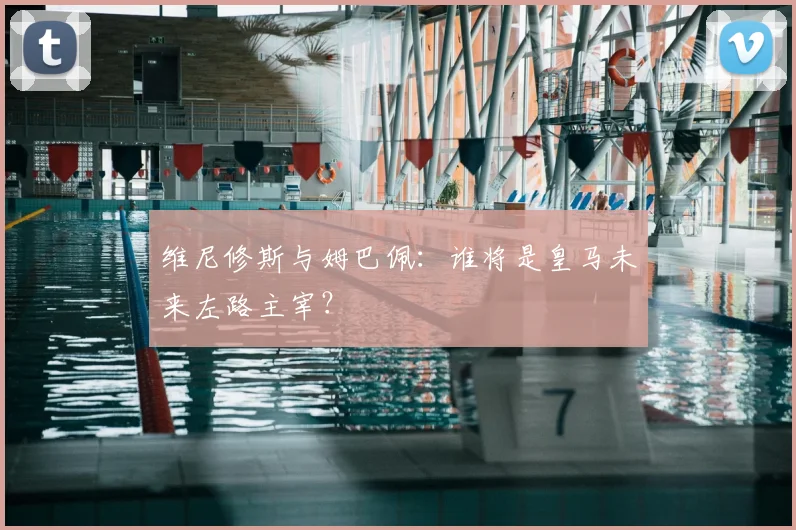 维尼修斯与姆巴佩:谁将是皇马未来左路主宰?