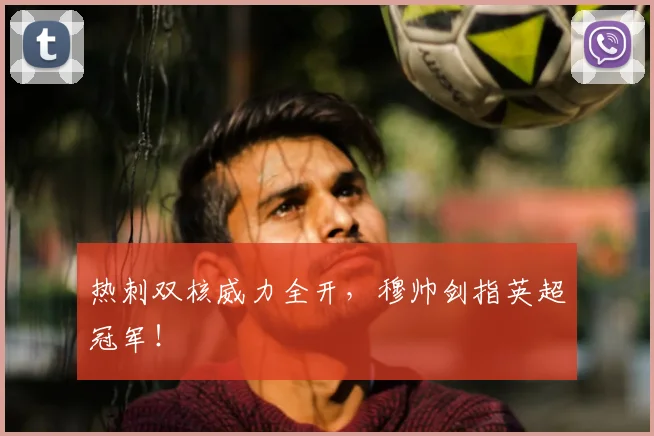热刺双核威力全开，穆帅剑指英超冠军！