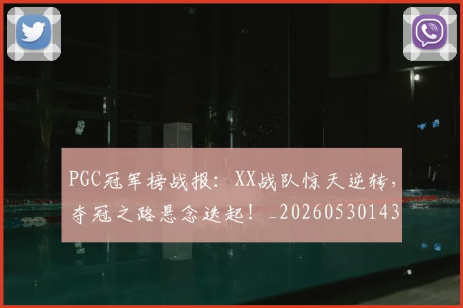 PGC冠军榜战报:XX战队惊天逆转,夺冠之路悬念迭起!_20260530143659_20260702170443