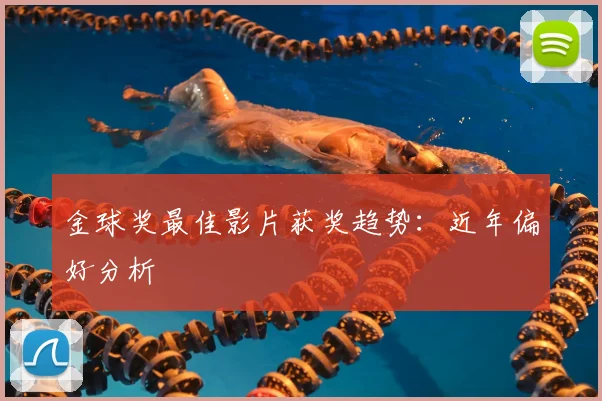 金球奖最佳影片获奖趋势：近年偏好分析