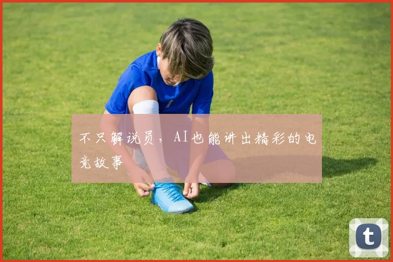 不只解说员，AI也能讲出精彩的电竞故事