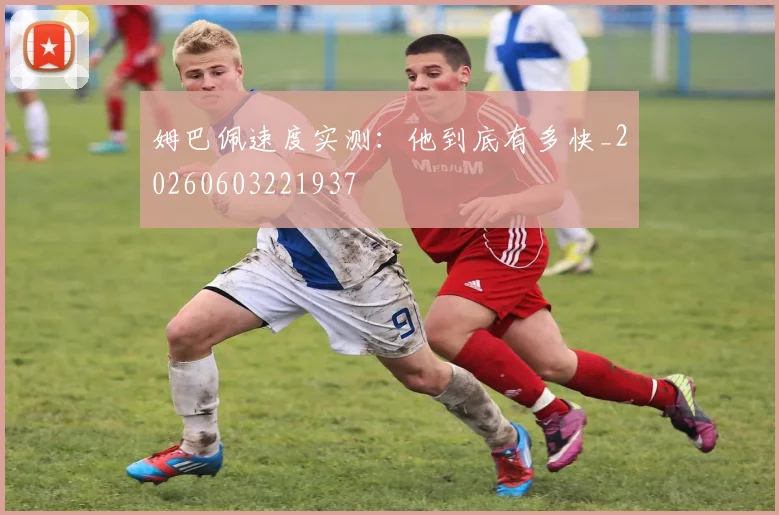 姆巴佩速度实测：他到底有多快_20260603221937