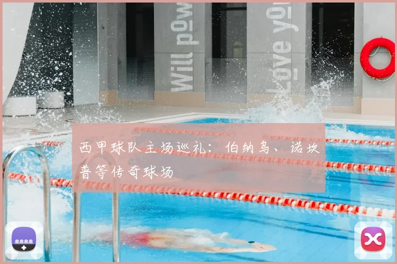 西甲球队主场巡礼:伯纳乌、诺坎普等传奇球场