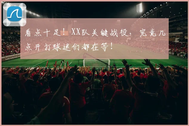 看点十足!XX队关键战役,究竟几点开打球迷们都在等!