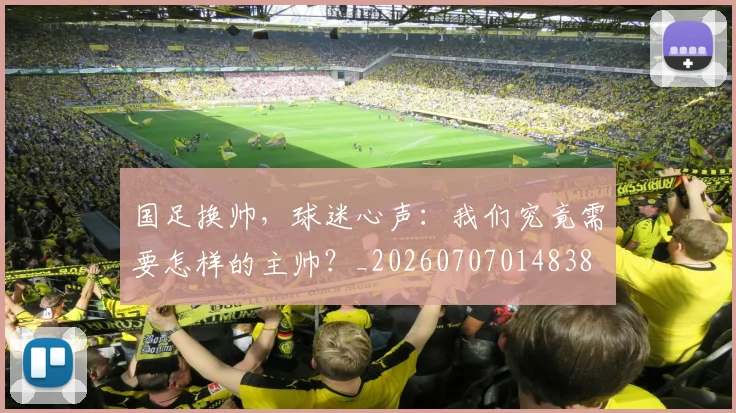 国足换帅，球迷心声：我们究竟需要怎样的主帅？_20260707014838