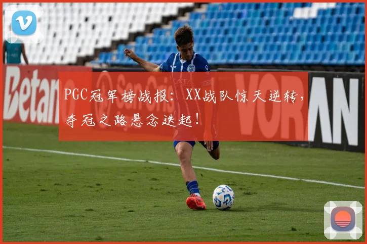 PGC冠军榜战报：XX战队惊天逆转，夺冠之路悬念迭起！