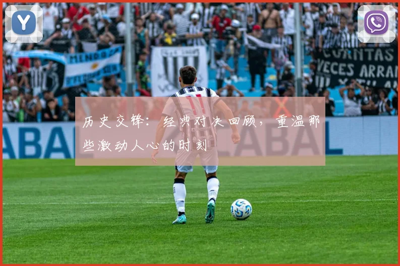 历史交锋:经典对决回顾,重温那些激动人心的时刻