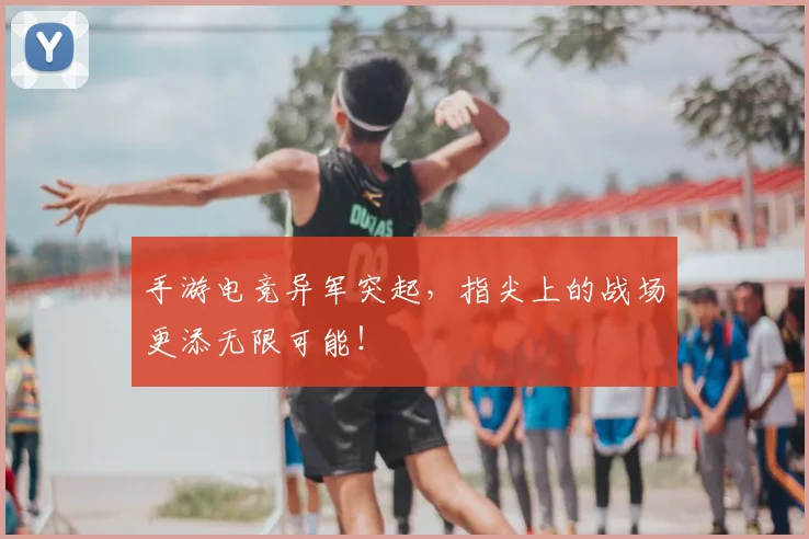 手游电竞异军突起，指尖上的战场更添无限可能！