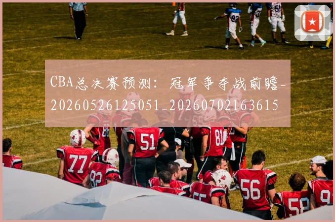 CBA总决赛预测:冠军争夺战前瞻_20260526125051_20260702163615