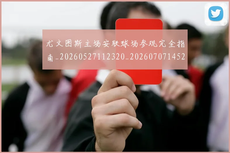 尤文图斯主场安联球场参观完全指南_20260527112320_20260707145257