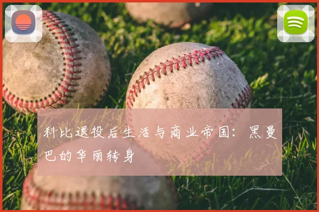 科比退役后生活与商业帝国：黑曼巴的华丽转身