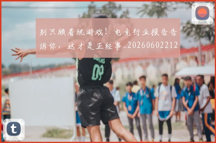 别只顾着玩游戏！电竞行业报告告诉你，这才是正经事_20260602212552