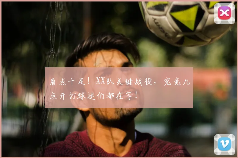 看点十足!XX队关键战役,究竟几点开打球迷们都在等!