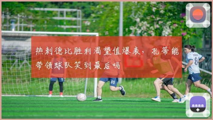 热刺德比胜利渴望值爆表，孔蒂能带领球队笑到最后吗