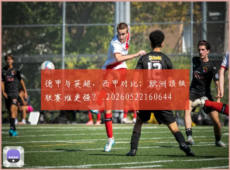 德甲与英超、西甲对比:欧洲顶级联赛谁更强?_20260522160644