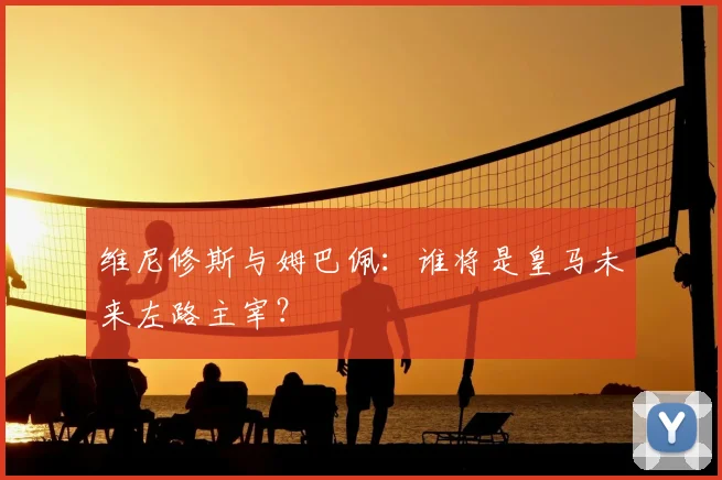 维尼修斯与姆巴佩:谁将是皇马未来左路主宰?